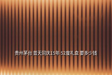 貴州茅臺 普天同慶15年 52度禮盒 要多少錢