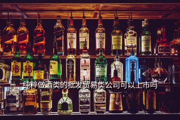 純粹做酒類的批發(fā)貿(mào)易類公司可以上市嗎