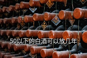 50以下的白酒可以放幾年