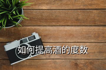 如何提高酒的度數(shù)