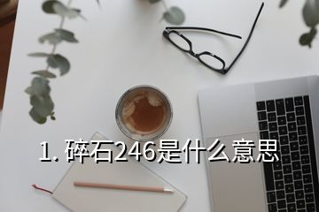 1. 碎石246是什么意思