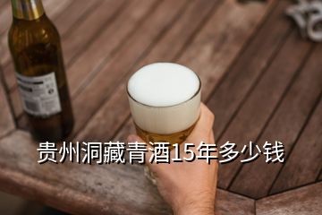 貴州洞藏青酒15年多少錢(qián)