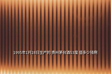 1995年1月28日生產(chǎn)的 貴州茅臺酒53度 值多少錢啊