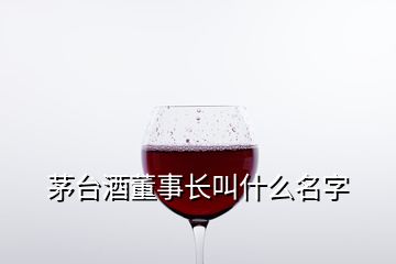 茅臺(tái)酒董事長(zhǎng)叫什么名字