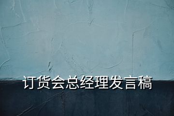 訂貨會(huì)總經(jīng)理發(fā)言稿