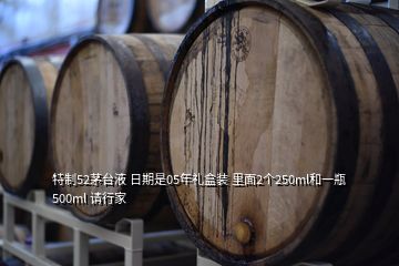 特制52茅臺(tái)液 日期是05年禮盒裝 里面2個(gè)250ml和一瓶500ml 請(qǐng)行家