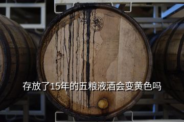 存放了15年的五糧液酒會(huì)變黃色嗎