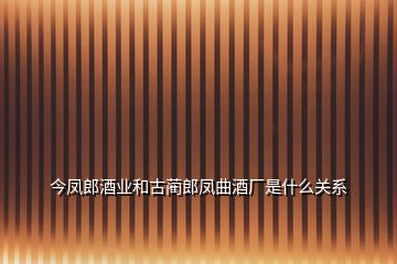 今鳳郎酒業(yè)和古藺郎鳳曲酒廠是什么關(guān)系