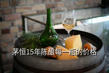 茅恒15年陳釀每一瓶的價(jià)格