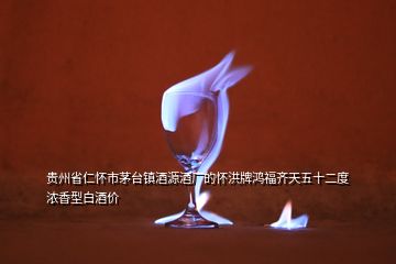 貴州省仁懷市茅臺鎮(zhèn)酒源酒廠的懷洪牌鴻福齊天五十二度濃香型白酒價