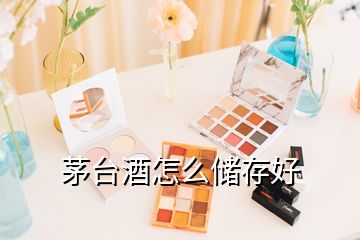 茅臺酒怎么儲存好