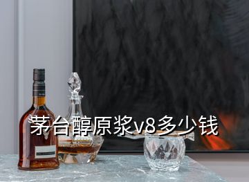 茅臺醇原漿v8多少錢