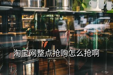 淘寶網(wǎng)整點(diǎn)搶購(gòu)怎么搶啊