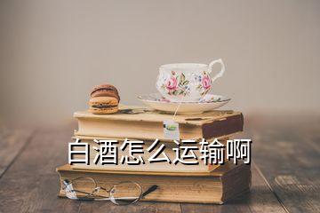 白酒怎么運輸啊