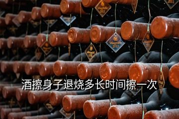 酒擦身子退燒多長時(shí)間擦一次