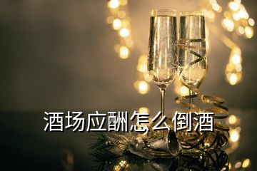 酒場應酬怎么倒酒