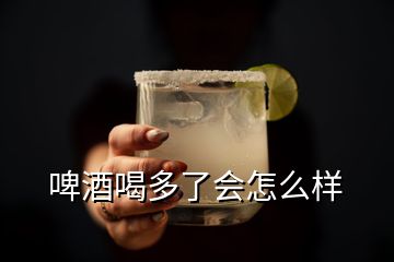 啤酒喝多了會(huì)怎么樣