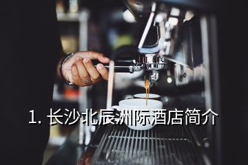 1. 長沙北辰洲際酒店簡介