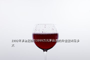 1992年茅臺起拍價3999萬元茅臺酒的升值空間有多大