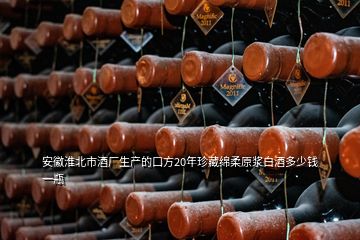 安徽淮北市酒廠生產(chǎn)的口方20年珍藏綿柔原漿白酒多少錢一瓶