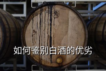 如何鑒別白酒的優(yōu)劣