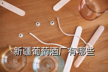 新疆葡萄酒廠有哪些