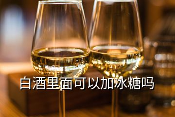 白酒里面可以加冰糖嗎