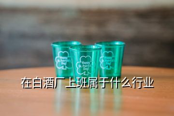 在白酒廠上班屬于什么行業(yè)