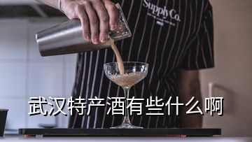 武漢特產(chǎn)酒有些什么啊