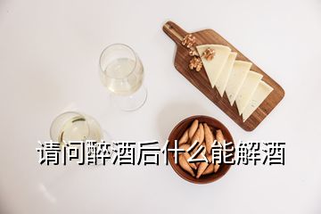 請(qǐng)問(wèn)醉酒后什么能解酒