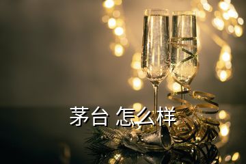 茅臺 怎么樣