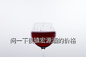 問一下侯鎮(zhèn)宏源酒的價(jià)格