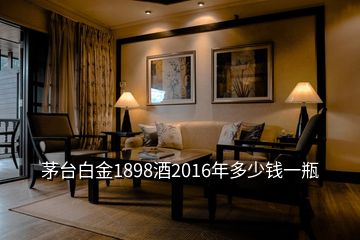 茅臺白金1898酒2016年多少錢一瓶