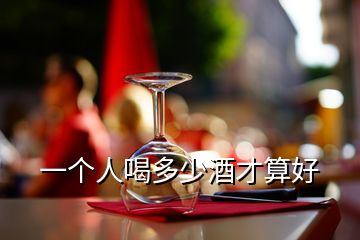 一個人喝多少酒才算好