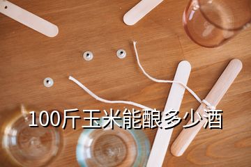 100斤玉米能釀多少酒