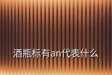 酒瓶標有an代表什么