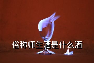 俗稱(chēng)師生酒是什么酒