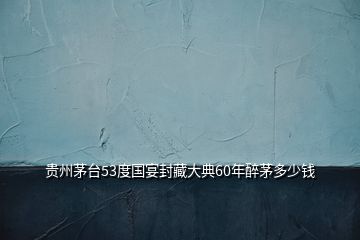 貴州茅臺(tái)53度國(guó)宴封藏大典60年醉茅多少錢(qián)