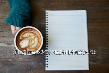 茅臺貴賓宴多少錢53度貴州貴賓宴多少錢