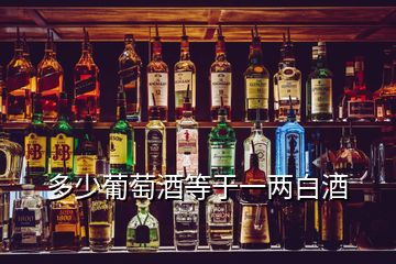 多少葡萄酒等于一兩白酒