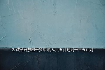 2. 改革開放四十多年來,從六五計(jì)劃到十三五計(jì)劃