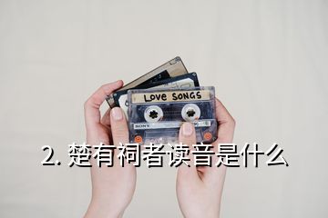 2. 楚有祠者讀音是什么