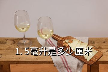 1. 5毫升是多少厘米