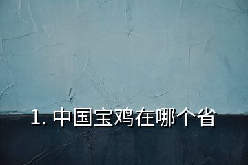 1. 中國(guó)寶雞在哪個(gè)省