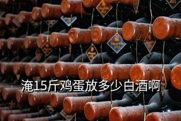 淹15斤雞蛋放多少白酒啊