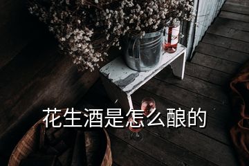 花生酒是怎么釀的