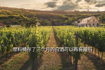 塑料桶存了三個(gè)月的白酒可以再窖藏嗎