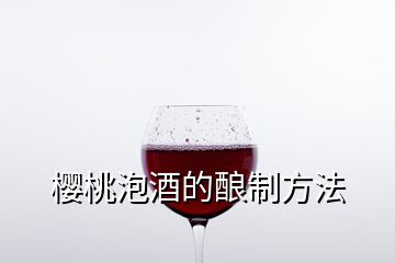 櫻桃泡酒的釀制方法