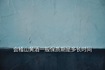 會(huì)稽山黃酒一般保質(zhì)期是多長(zhǎng)時(shí)間