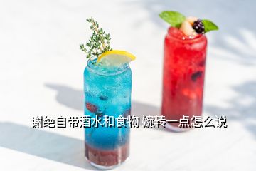 謝絕自帶酒水和食物 婉轉(zhuǎn)一點怎么說